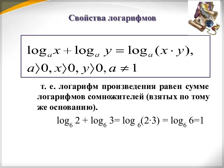 Свойства логарифмов т. е. логарифм произведения равен сумме логарифмов сомножителей