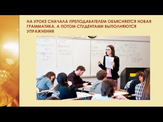 НА УРОКЕ СНАЧАЛА ПРЕПОДАВАТЕЛЕМ ОБЪЯСНЯЕТСЯ НОВАЯ ГРАММАТИКА, А ПОТОМ СТУДЕНТАМИ ВЫПОЛНЯЮТСЯ УПРАЖНЕНИЯ