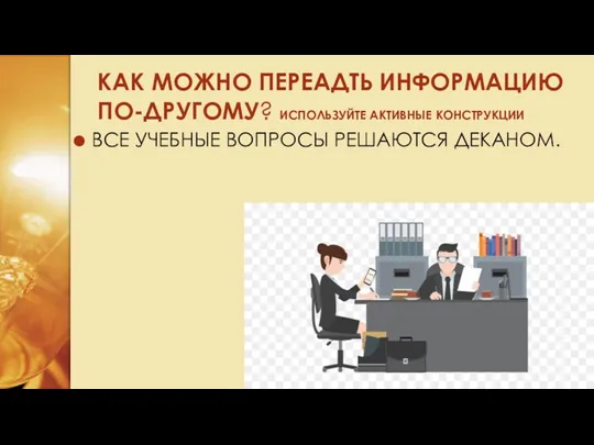 КАК МОЖНО ПЕРЕАДТЬ ИНФОРМАЦИЮ ПО-ДРУГОМУ? ИСПОЛЬЗУЙТЕ АКТИВНЫЕ КОНСТРУКЦИИ ВСЕ УЧЕБНЫЕ ВОПРОСЫ РЕШАЮТСЯ ДЕКАНОМ.