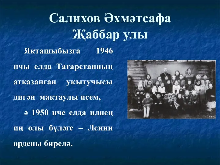 Салихов Әхмәтсафа Җаббар улы Якташыбызга 1946 нчы елда Татарстанның атказанган укытучысы дигән мактаулы