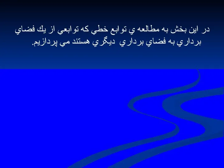 در اين بخش به مطالعه ي توابع خطي كه توابعي