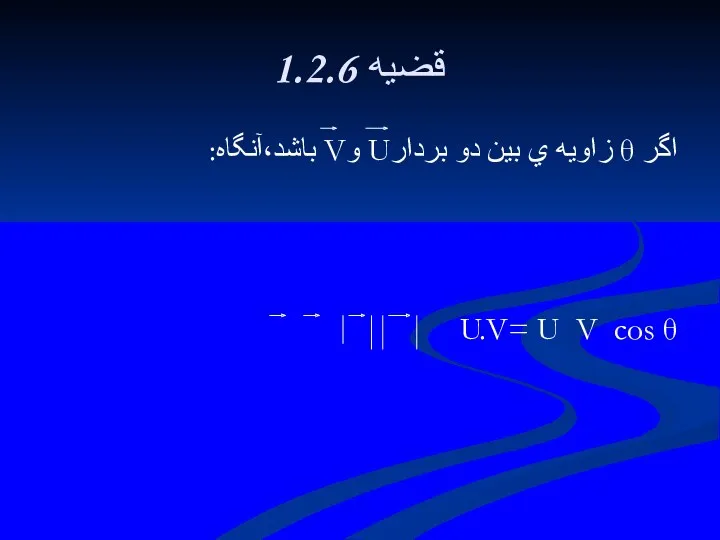 1.2.6 قضيه اگر θ زاويه ي بين دو بردارU وV باشد،آنگاه: U.V= U V cos θ