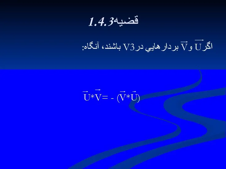 1.4.3قضيه اگرU وV بردارهايي درV3 باشند، آنگاه: U*V= - (V*U)