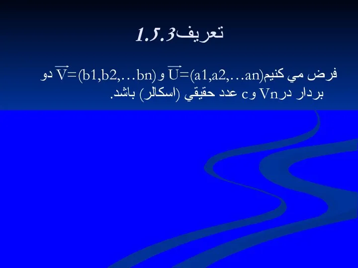 1.5.3تعريف فرض مي كنيمU=(a1,a2,…an) وV=(b1,b2,…bn) دو بردار درVn وc عدد حقيقي (اسكالر) باشد.