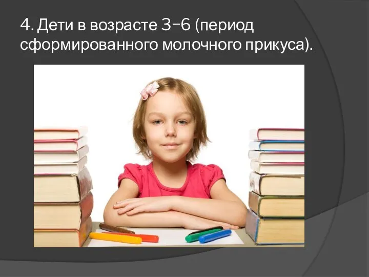 4. Дети в возрасте 3−6 (период сформированного молочного прикуса).