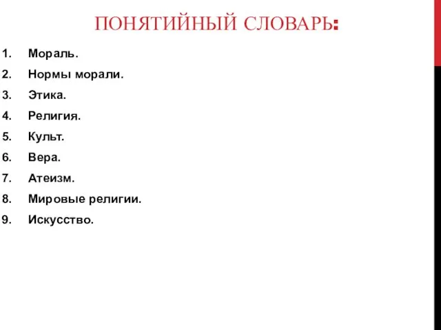 ПОНЯТИЙНЫЙ СЛОВАРЬ: Мораль. Нормы морали. Этика. Религия. Культ. Вера. Атеизм. Мировые религии. Искусство.