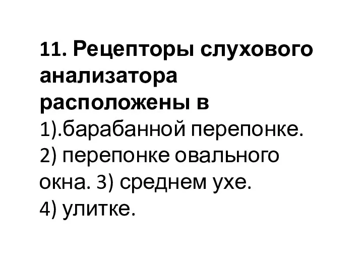 11. Рецепторы слухового анализатора расположены в 1).барабанной перепонке. 2) перепонке