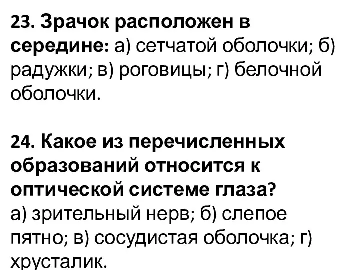 23. Зрачок расположен в середине: а) сетчатой оболочки; б) радужки; в) роговицы; г)