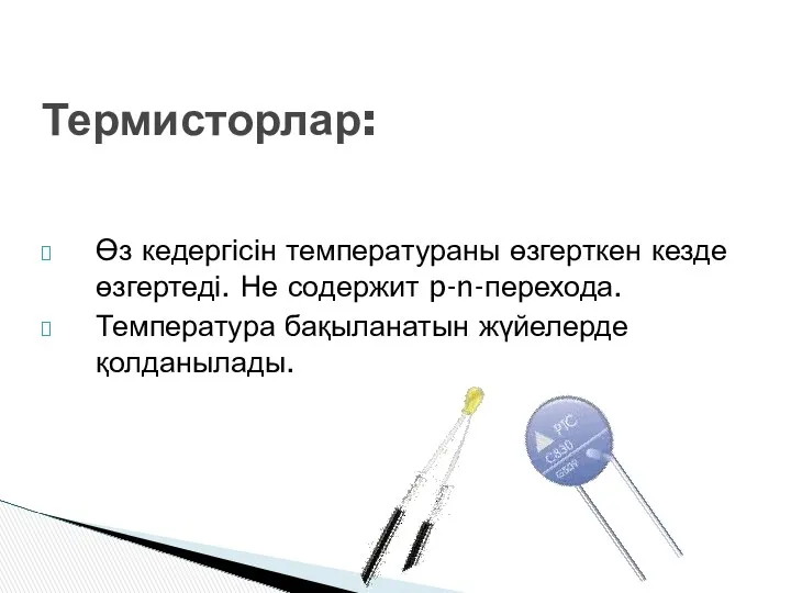 Өз кедергісін температураны өзгерткен кезде өзгертеді. Не содержит p-n-перехода. Температура бақыланатын жүйелерде қолданылады. Термисторлар: