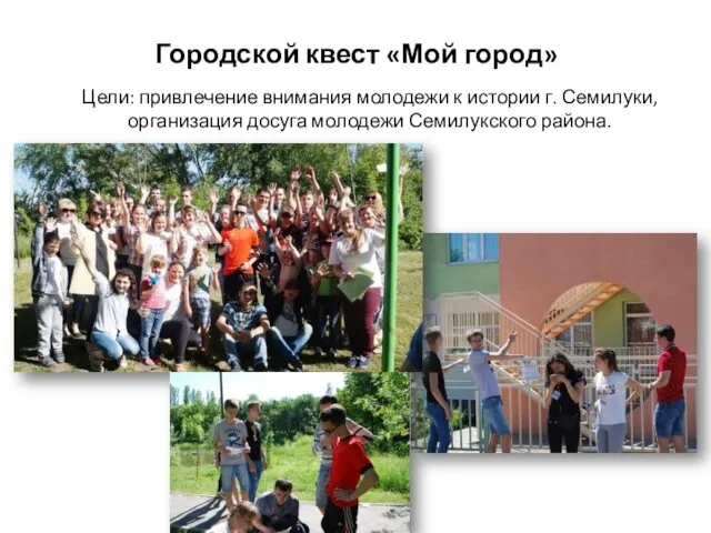 Городской квест «Мой город» Цели: привлечение внимания молодежи к истории г. Семилуки, организация