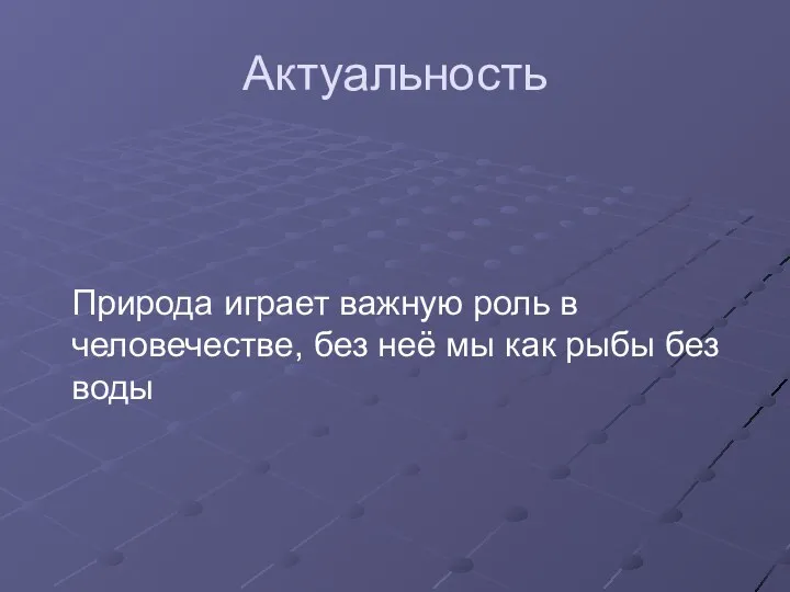 Актуальность Природа играет важную роль в человечестве, без неё мы как рыбы без воды