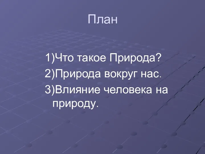 План 1)Что такое Природа? 2)Природа вокруг нас. 3)Влияние человека на природу.