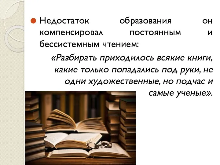 Недостаток образования он компенсировал постоянным и бессистемным чтением: «Разбирать приходилось