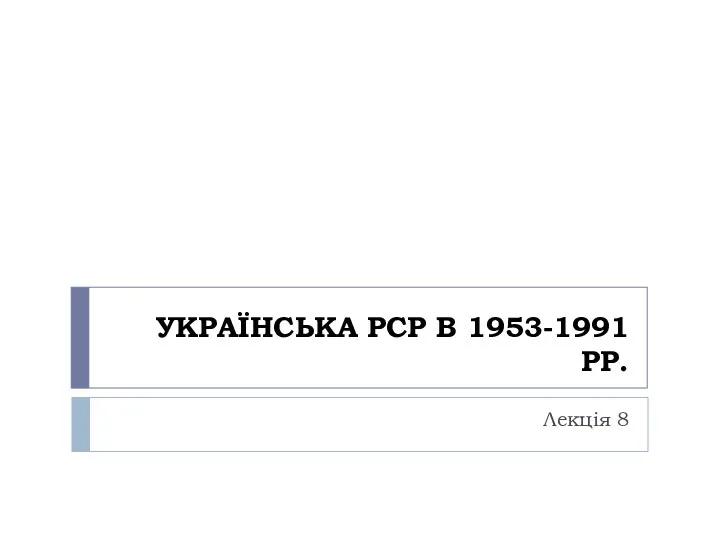 Українська РСР в 1953-­1991 рр. (Лекція 8)