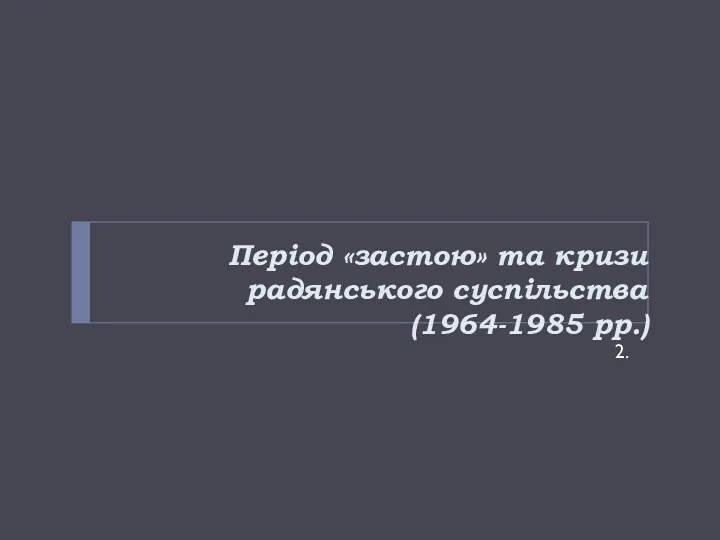 Період «застою» та кризи радянського суспільства (1964-1985 рр.) 2.