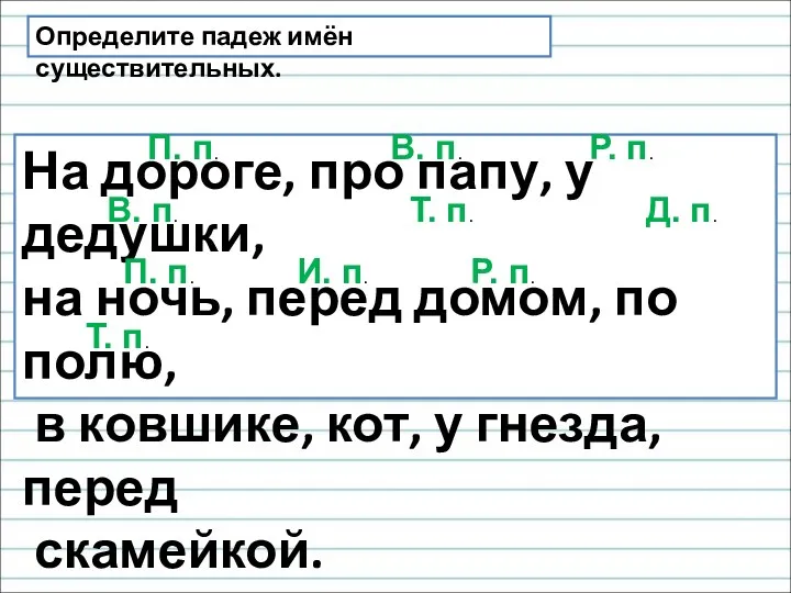 Определите падеж имён существительных. На дороге, про папу, у дедушки,