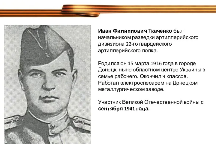 Иван Филиппович Ткаченко был начальником разведки артиллерийского дивизиона 22-го гвардейского артиллерийского полка. Родился