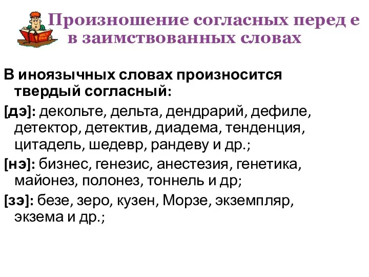 В иноязычных словах произносится твердый согласный: [дэ]: декольте, дельта, дендрарий,