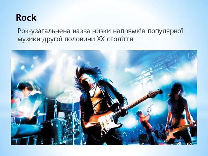 Rock Рок-узагальнена назва низки напрямків популярної музики другої половини XX століття