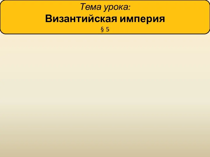 Тема урока: Византийская империя § 5