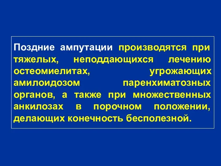 Поздние ампутации производятся при тяжелых, неподдающихся лечению остеомиелитах, угрожающих амилоидозом паренхиматозных органов, а