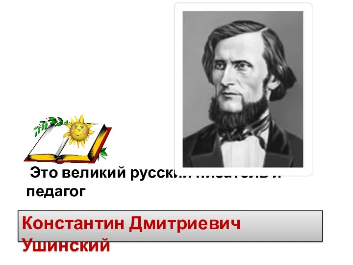 Это великий русский писатель и педагог Константин Дмитриевич Ушинский