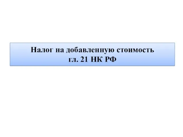 Налог на добавленную стоимость гл. 21 НК РФ