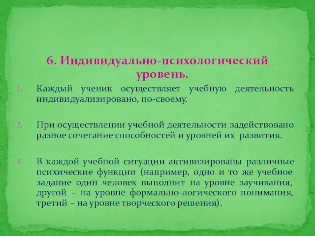 6. Индивидуально-психологический уровень. Каждый ученик осуществляет учебную деятельность индивидуализировано, по-своему.