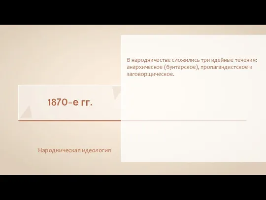 1870-е гг. Народническая идеология В народничестве сложились три идейные течения: анархическое (бунтарское), пропагандистское и заговорщическое.