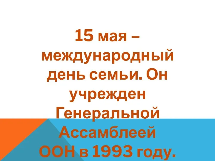 15 мая – международный день семьи. Он учрежден Генеральной Ассамблеей ООН в 1993 году.