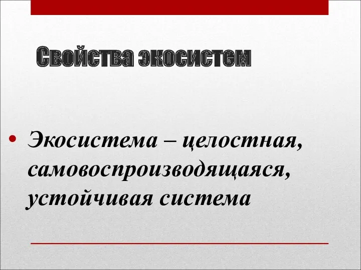 Свойства экосистем Экосистема – целостная, самовоспроизводящаяся, устойчивая система