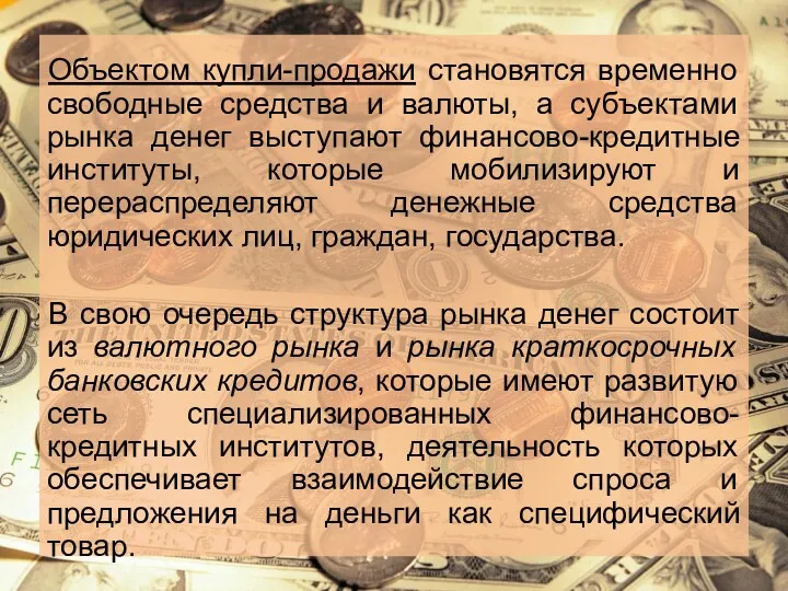 Объектом купли-продажи становятся временно свободные средства и валюты, а субъектами рынка денег выступают