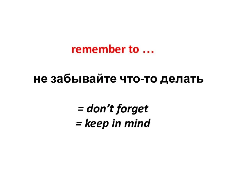 remember to … не забывайте что-то делать = don’t forget = keep in mind