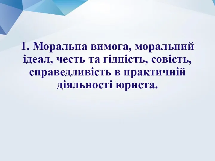 1. Моральна вимога, моральний ідеал, честь та гідність, совість, справедливість в практичній діяльності юриста.