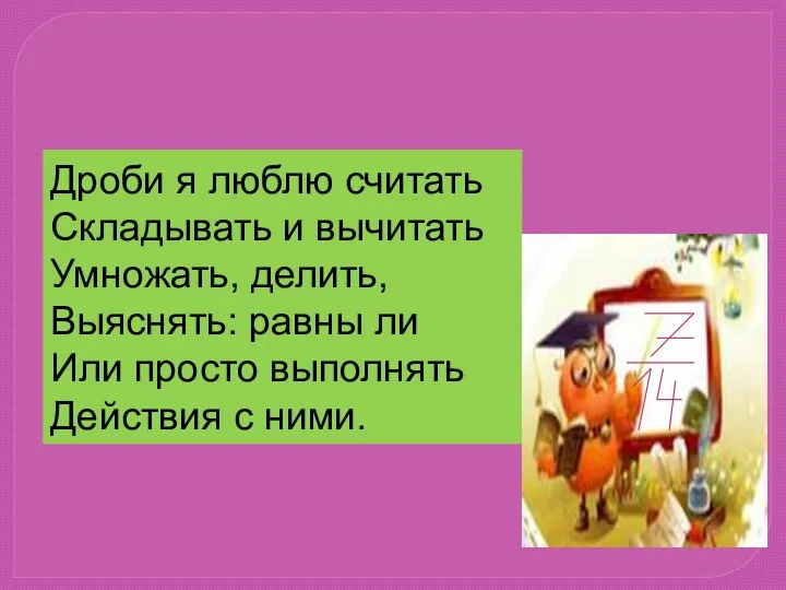 Дроби я люблю считать Складывать и вычитать Умножать, делить, Выяснять: равны ли Или