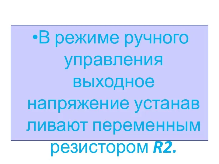 В режиме ручного управления выходное напряжение устанав­ливают переменным резистором R2.