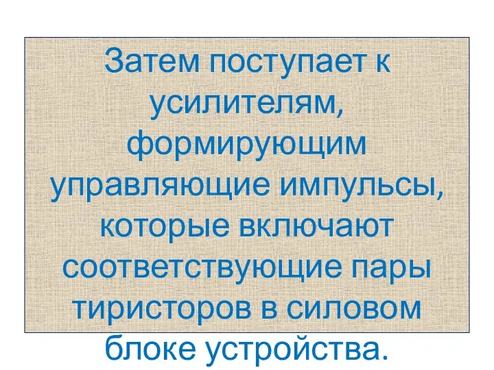 Затем поступает к усилителям, формирующим управляющие импульсы, которые вклю­чают соответствующие пары тиристоров в силовом блоке устройст­ва.