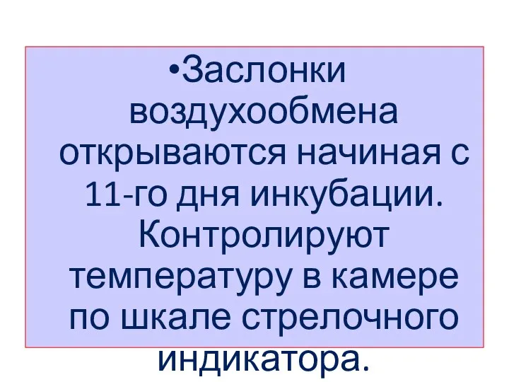 Заслонки воздухообмена открываются начиная с 11-го дня инкубации. Контролируют температуру в камере по шкале стре­лочного индикатора.