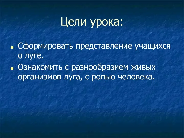 Цели урока: Сформировать представление учащихся о луге. Ознакомить с разнообразием живых организмов луга, с ролью человека.