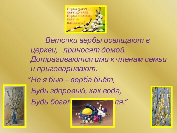 Веточки вербы освящают в церкви, приносят домой. Дотрагиваются ими к