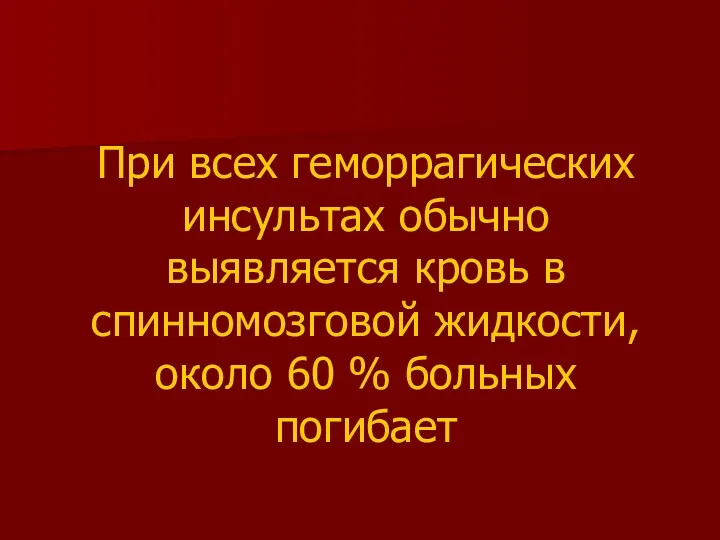 При всех геморрагических инсультах обычно выявляется кровь в спинномозговой жидкости, около 60 % больных погибает