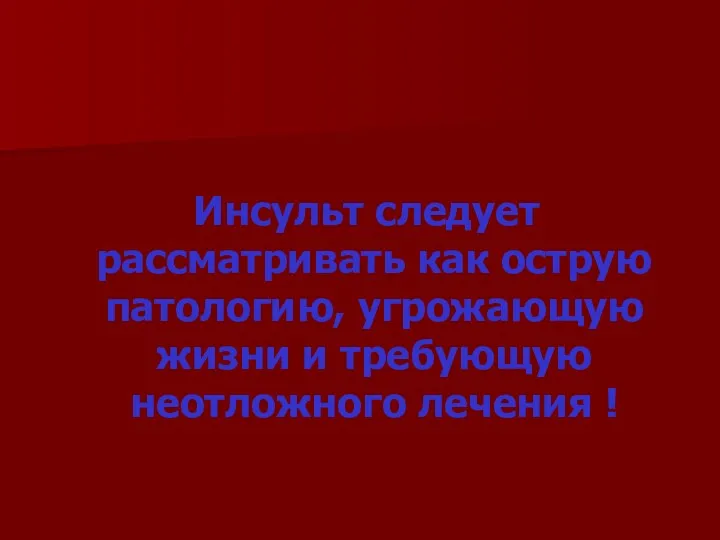 Инсульт следует рассматривать как острую патологию, угрожающую жизни и требующую неотложного лечения !