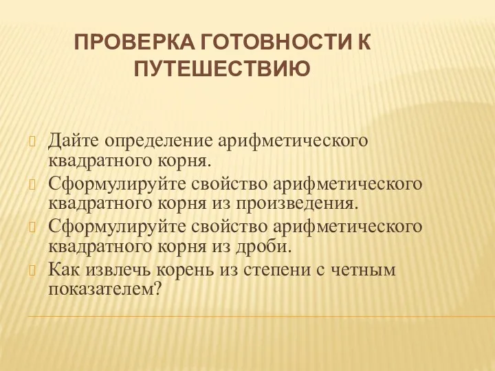 ПРОВЕРКА ГОТОВНОСТИ К ПУТЕШЕСТВИЮ Дайте определение арифметического квадратного корня. Сформулируйте свойство арифметического квадратного