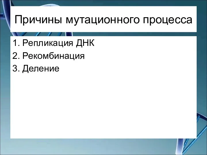 Причины мутационного процесса 1. Репликация ДНК 2. Рекомбинация 3. Деление