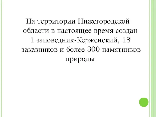На территории Нижегородской области в настоящее время создан 1 заповедник-Керженский, 18 заказников и
