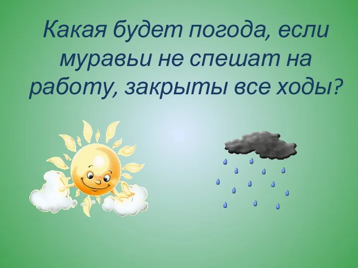 Какая будет погода, если муравьи не спешат на работу, закрыты все ходы?