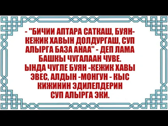 - "БИЧИИ АПТАРА САТКАШ, БУЯН-КЕЖИК ХАВЫН ДОЛДУРГАШ, СУП АЛЫРГА БАЗА