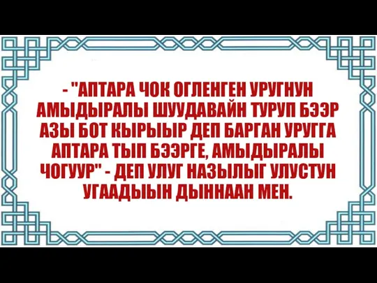 - "АПТАРА ЧОК ОГЛЕНГЕН УРУГНУН АМЫДЫРАЛЫ ШУУДАВАЙН ТУРУП БЭЭР АЗЫ