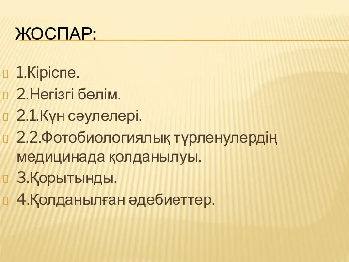 ЖОСПАР: 1.Кіріспе. 2.Негізгі бөлім. 2.1.Күн сәулелері. 2.2.Фотобиологиялық түрленулердің медицинада қолданылуы. 3.Қорытынды. 4.Қолданылған әдебиеттер.