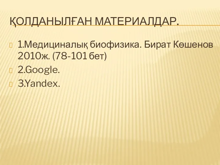 ҚОЛДАНЫЛҒАН МАТЕРИАЛДАР. 1.Медициналық биофизика. Бират Көшенов 2010ж. (78-101 бет) 2.Google. 3.Yandex.